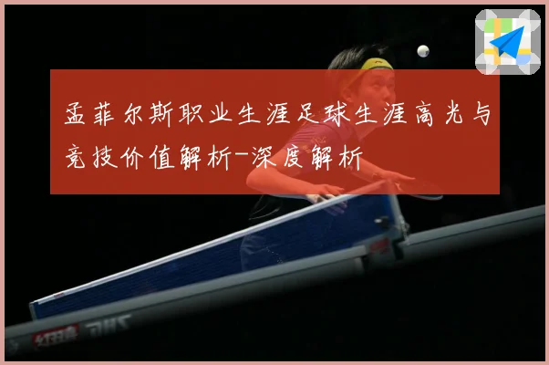 孟菲尔斯职业生涯足球生涯高光与竞技价值解析-深度解析