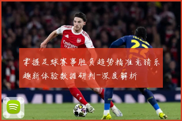 掌握足球赛事胜负趋势精准竞猜乐趣新体验数据研判-深度解析
