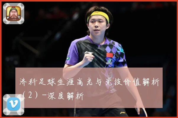 济科足球生涯高光与竞技价值解析（2）-深度解析