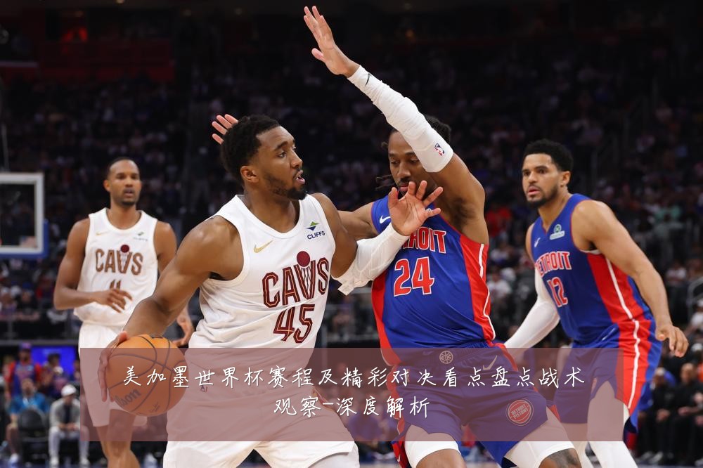 美加墨世界杯赛程及精彩对决看点盘点战术观察-深度解析