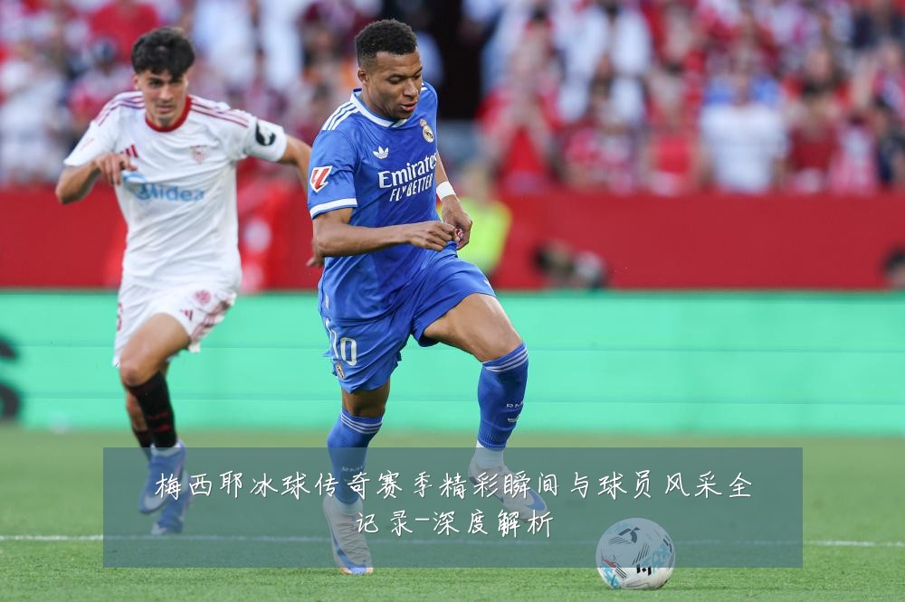 梅西耶冰球传奇赛季精彩瞬间与球员风采全记录-深度解析