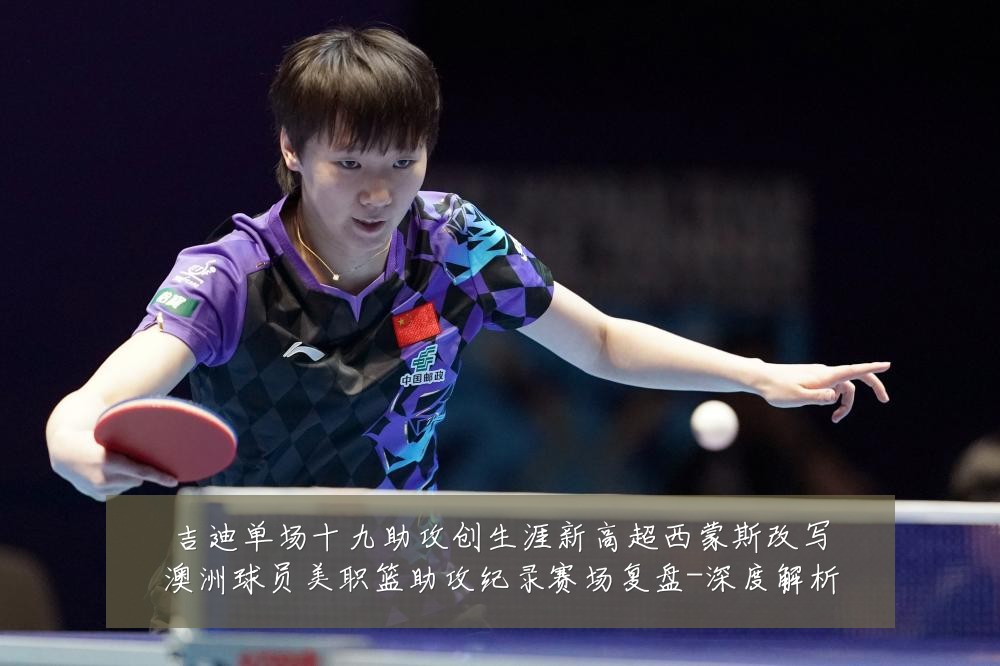 吉迪单场十九助攻创生涯新高超西蒙斯改写澳洲球员美职篮助攻纪录赛场复盘-深度解析