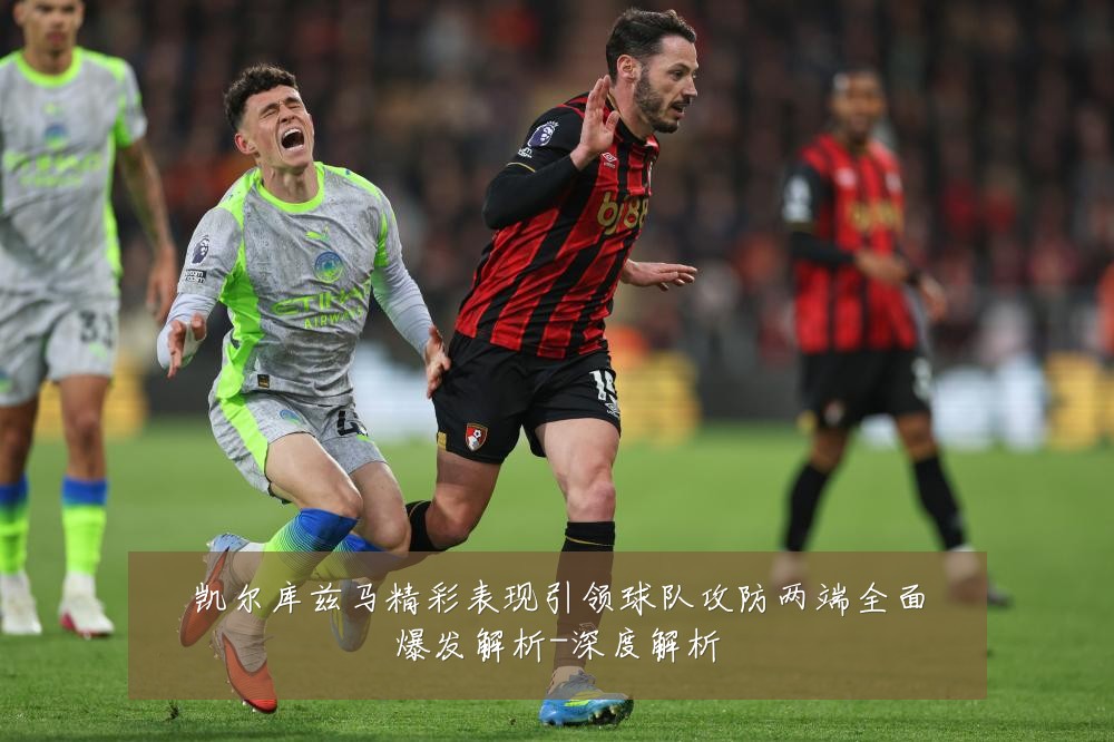 凯尔库兹马精彩表现引领球队攻防两端全面爆发解析-深度解析