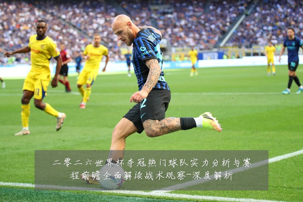二零二六世界杯夺冠热门球队实力分析与赛程前瞻全面解读战术观察-深度解析
